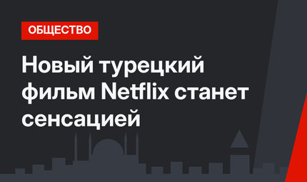 Новый турецкий фильм Netflix станет сенсацией