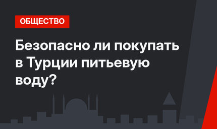Безопасно ли покупать в Турции питьевую воду?
