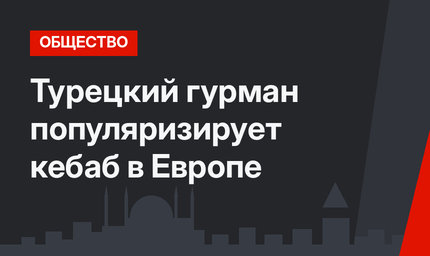 Турецкий гурман популяризирует кебаб в Европе