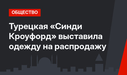Турецкая «Синди Кроуфорд» выставила одежду на распродажу
