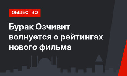 Бурак Озчивит волнуется о рейтингах нового фильма