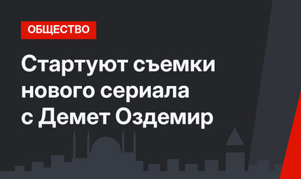 Стартуют съемки нового сериала с Демет Оздемир