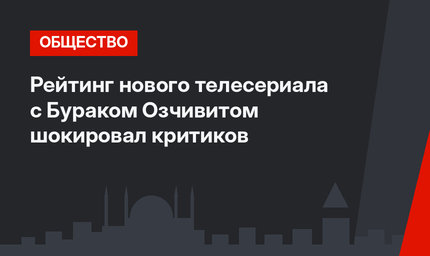 Рейтинг нового телесериала с Бураком Озчивитом шокировал критиков