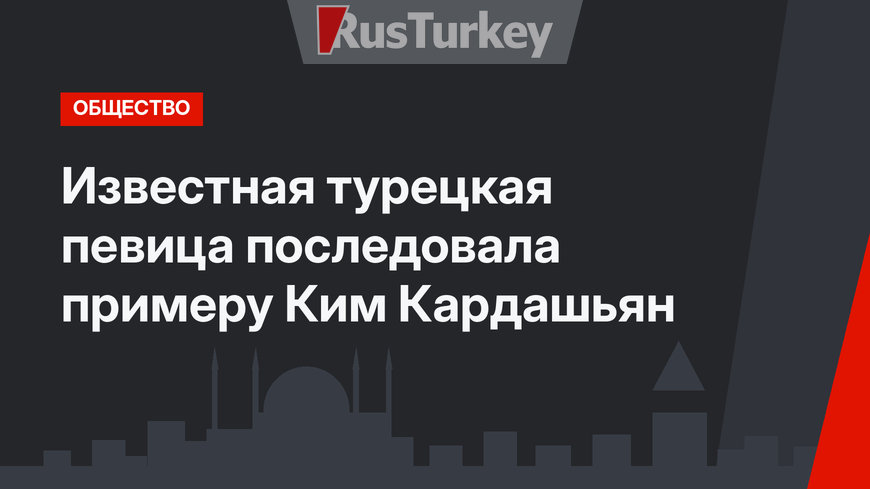 Известная турецкая певица последовала примеру Ким Кардашьян