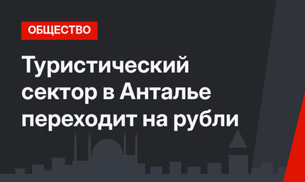 Туристический сектор в Анталье переходит на рубли