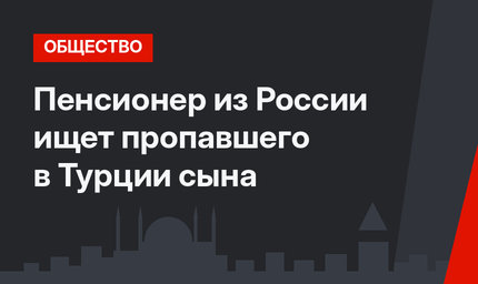 Пенсионер из России ищет пропавшего в Турции сына