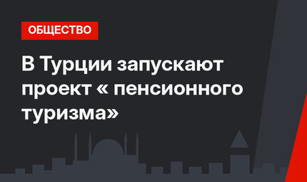 В Турции запускают проект « пенсионного туризма»