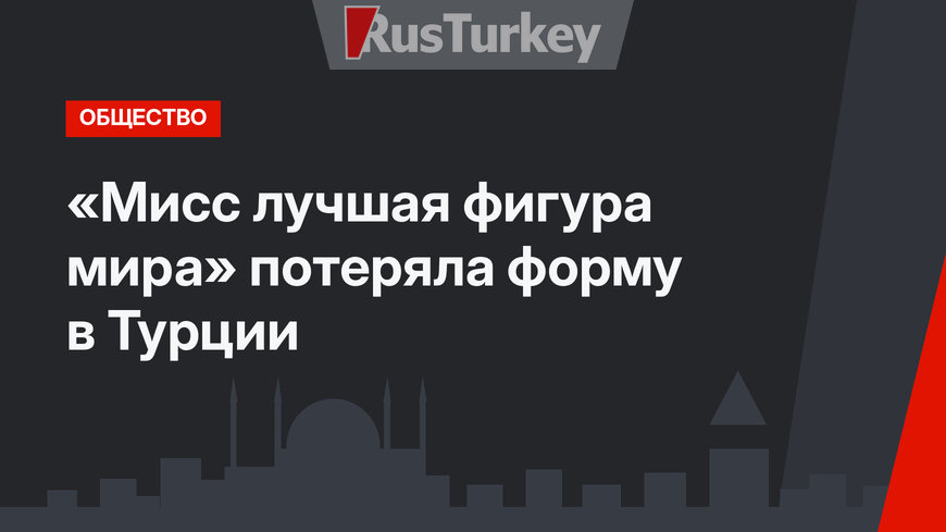 «Мисс лучшая фигура мира» потеряла форму в Турции
