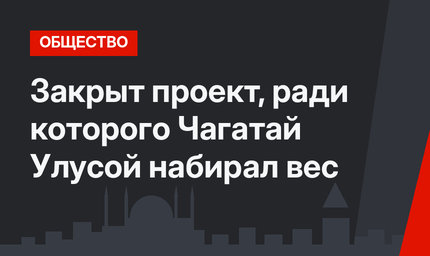 Закрыт проект, ради которого Чагатай Улусой набирал вес