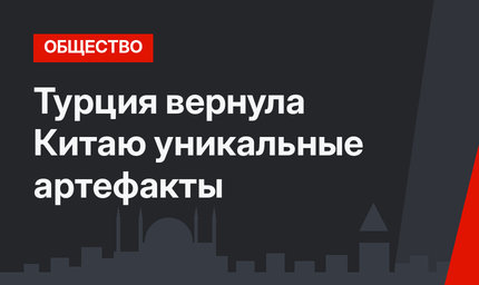 Турция вернула Китаю уникальные артефакты