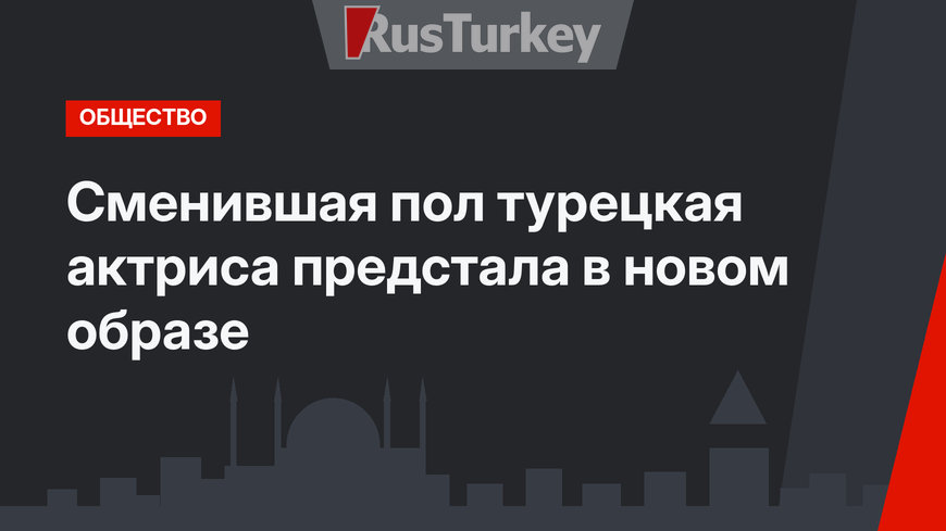Сменившая пол турецкая актриса предстала в новом образе