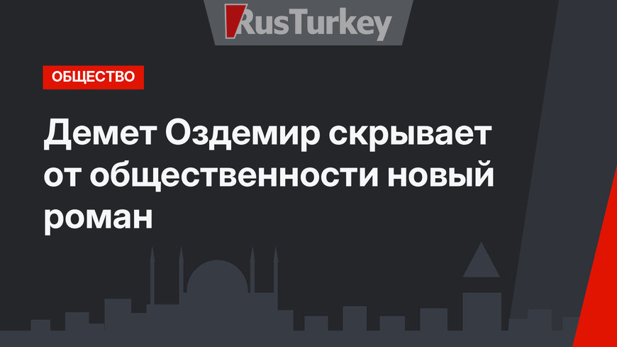 Демет Оздемир скрывает от общественности новый роман