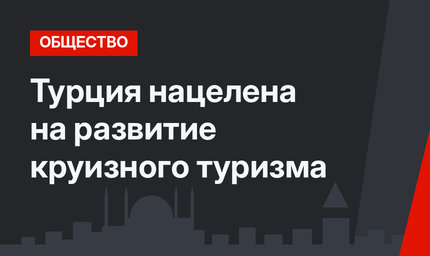 Турция нацелена на развитие круизного туризма