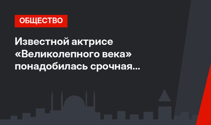 Известной актрисе «Великолепного века» понадобилась срочная психиатрическая помощь