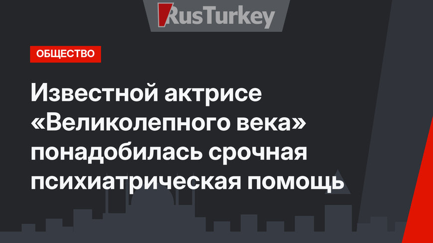Известной актрисе «Великолепного века» понадобилась срочная психиатрическая помощь