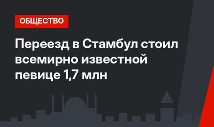 Переезд в Стамбул стоил всемирно известной певице 1,7 млн