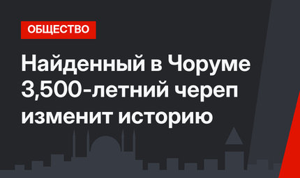 Найденный в Чоруме 3,500-летний череп изменит историю
