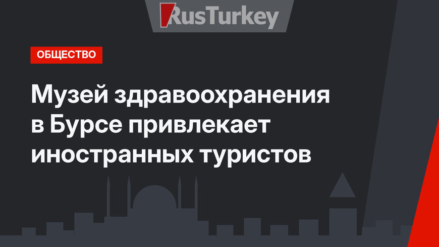 Музей здравоохранения в Бурсе привлекает иностранных туристов