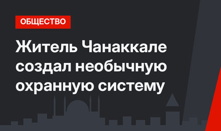 Житель Чанаккале создал необычную охранную систему