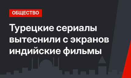 Турецкие сериалы вытеснили с экранов индийские фильмы