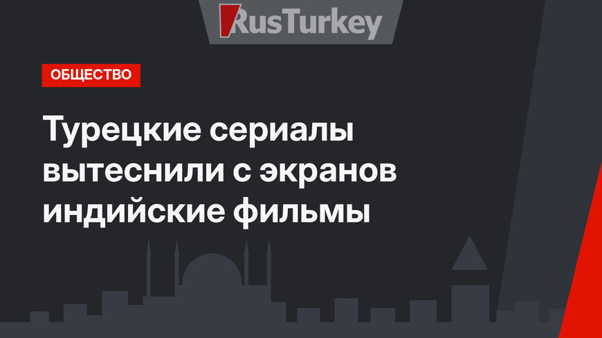 Турецкие сериалы вытеснили с экранов индийские фильмы