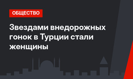 Звездами внедорожных гонок в Турции стали женщины