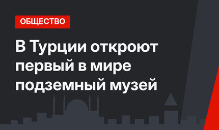 В Турции откроют первый в мире подземный музей