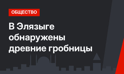 В Элязыге обнаружены древние гробницы
