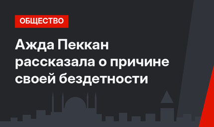 Ажда Пеккан рассказала о причине своей бездетности