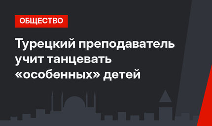 Турецкий преподаватель учит танцевать «особенных» детей 