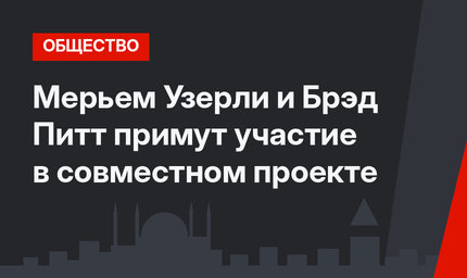 Мерьем Узерли и Брэд Питт примут участие в совместном проекте