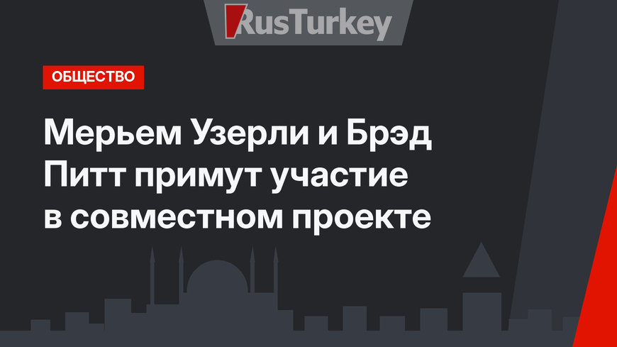Мерьем Узерли и Брэд Питт примут участие в совместном проекте
