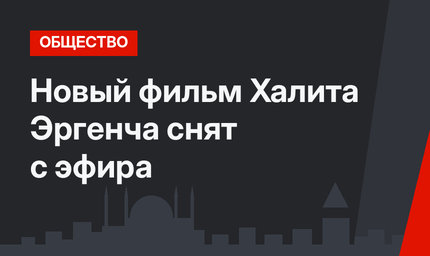 Новый фильм Халита Эргенча снят с эфира