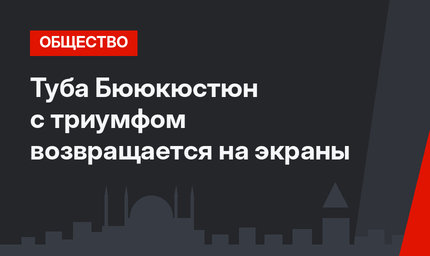 Туба Бююкюстюн с триумфом возвращается на экраны