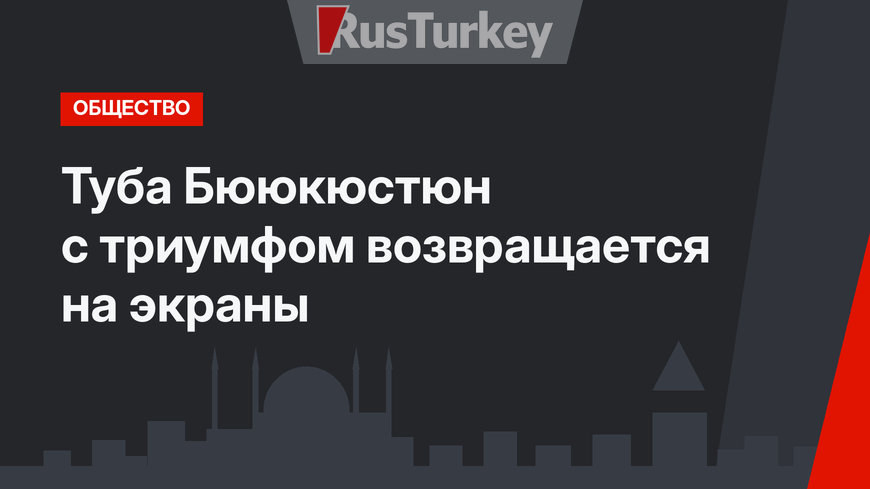 Туба Бююкюстюн с триумфом возвращается на экраны
