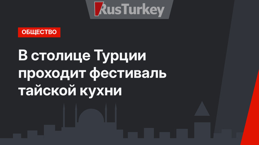 В столице Турции проходит фестиваль тайской кухни