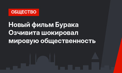 Новый фильм Бурака Озчивита шокировал мировую общественность