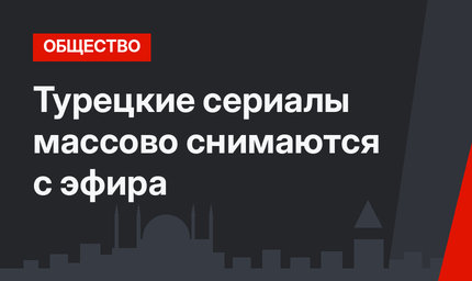 Турецкие сериалы массово снимаются с эфира