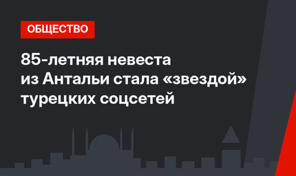 85-летняя невеста из Антальи стала «звездой» турецких соцсетей