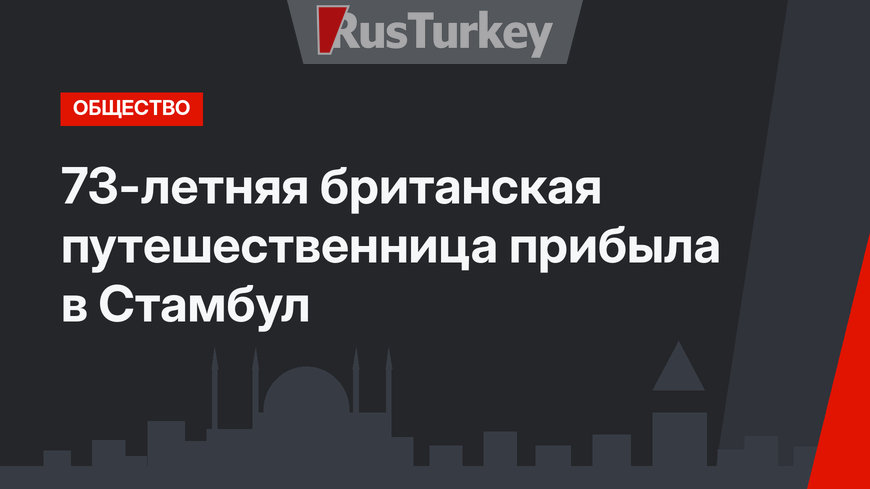 73-летняя британская путешественница прибыла в Стамбул