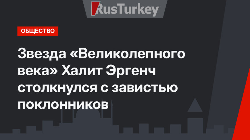 Звезда «Великолепного века» Халит Эргенч столкнулся с завистью поклонников