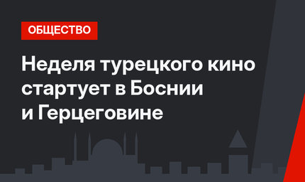 Неделя турецкого кино стартует в Боснии и Герцеговине