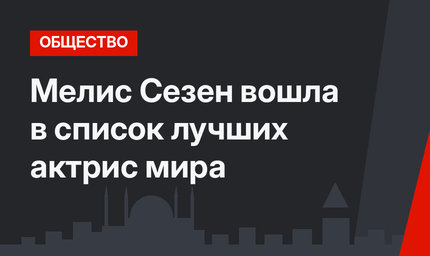 Мелис Сезен вошла в список лучших актрис мира