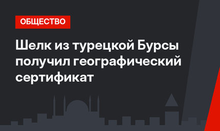 Шелк из турецкой Бурсы получил географический сертификат