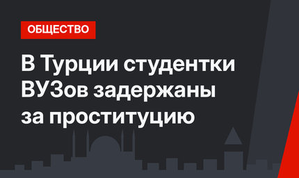В Турции студентки ВУЗов задержаны за проституцию