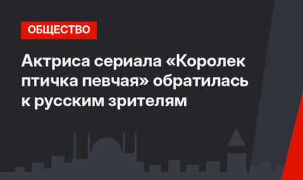 Актриса сериала «Королек птичка певчая» обратилась к русским зрителям