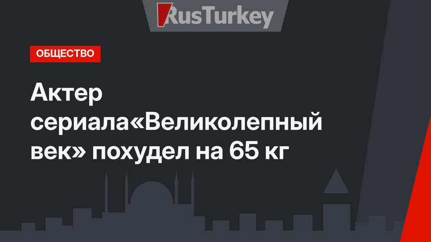 Актер  cериала«Великолепный век» похудел на 65 кг 