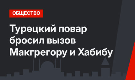 Турецкий повар бросил вызов Макгрегору и Хабибу