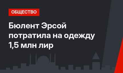 Бюлент Эрсой потратила на одежду 1,5 млн лир