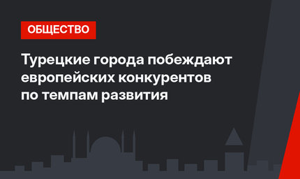 Турецкие города побеждают европейских конкурентов по темпам развития